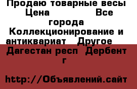 Продаю товарные весы › Цена ­ 100 000 - Все города Коллекционирование и антиквариат » Другое   . Дагестан респ.,Дербент г.